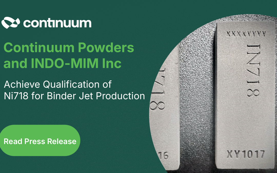 Continuum Powders and INDO-MIM Inc Achieve Qualification of Ni718 for Binder Jet Production
